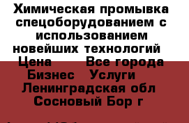 Химическая промывка спецоборудованием с использованием новейших технологий › Цена ­ 7 - Все города Бизнес » Услуги   . Ленинградская обл.,Сосновый Бор г.